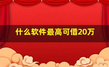 什么软件最高可借20万