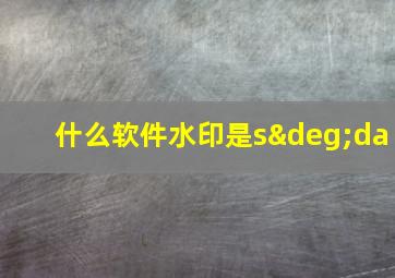 什么软件水印是s°da