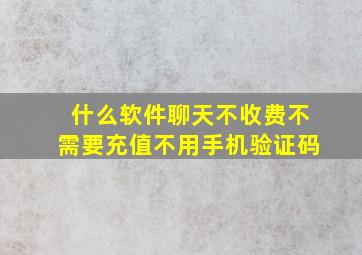 什么软件聊天不收费不需要充值不用手机验证码