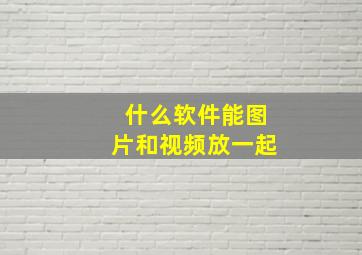 什么软件能图片和视频放一起