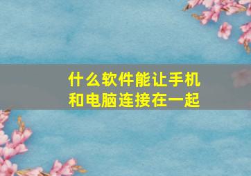 什么软件能让手机和电脑连接在一起