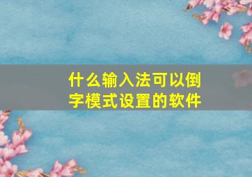 什么输入法可以倒字模式设置的软件