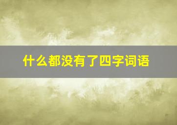 什么都没有了四字词语