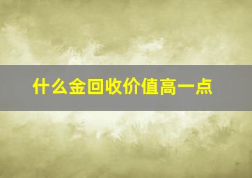 什么金回收价值高一点