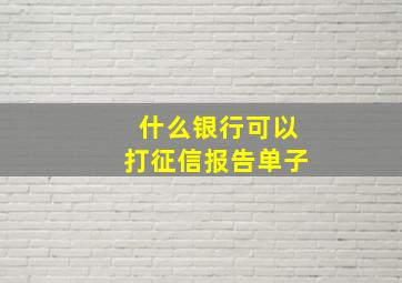 什么银行可以打征信报告单子