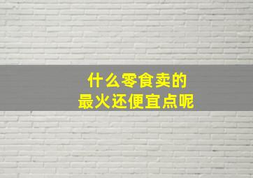 什么零食卖的最火还便宜点呢