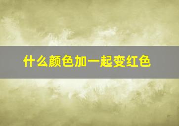 什么颜色加一起变红色