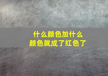 什么颜色加什么颜色就成了红色了