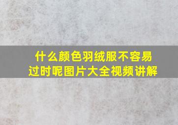 什么颜色羽绒服不容易过时呢图片大全视频讲解