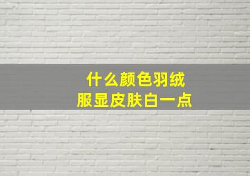 什么颜色羽绒服显皮肤白一点