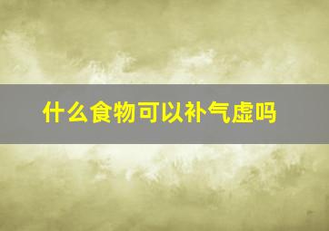 什么食物可以补气虚吗