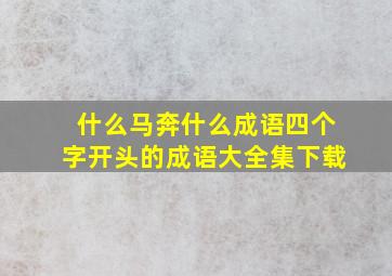 什么马奔什么成语四个字开头的成语大全集下载