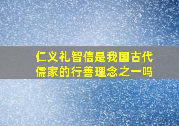 仁义礼智信是我国古代儒家的行善理念之一吗