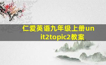 仁爱英语九年级上册unit2topic2教案