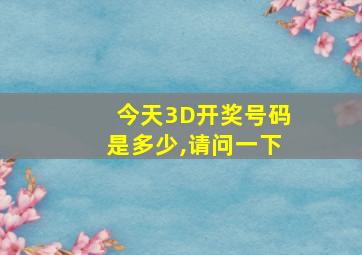 今天3D开奖号码是多少,请问一下