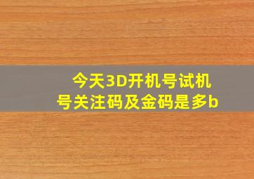 今天3D开机号试机号关注码及金码是多b