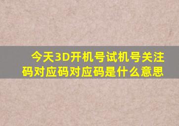 今天3D开机号试机号关注码对应码对应码是什么意思