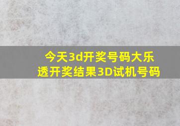 今天3d开奖号码大乐透开奖结果3D试机号码