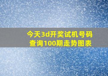 今天3d开奖试机号码查询100期走势图表