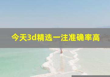 今天3d精选一注准确率高