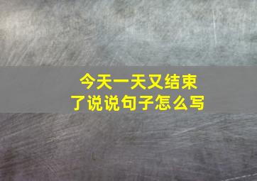 今天一天又结束了说说句子怎么写