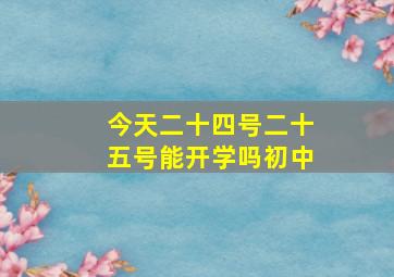 今天二十四号二十五号能开学吗初中