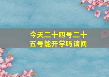 今天二十四号二十五号能开学吗请问