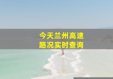 今天兰州高速路况实时查询