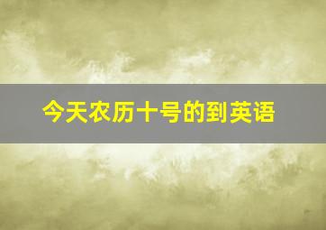 今天农历十号的到英语