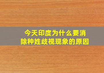 今天印度为什么要消除种姓歧视现象的原因