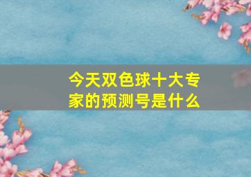 今天双色球十大专家的预测号是什么