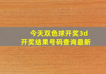 今天双色球开奖3d开奖结果号码查询最新