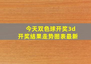 今天双色球开奖3d开奖结果走势图表最新