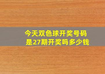 今天双色球开奖号码是27期开奖吗多少钱