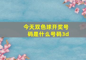 今天双色球开奖号码是什么号码3d