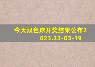 今天双色球开奖结果公布2023.23-03-19