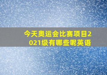 今天奥运会比赛项目2021级有哪些呢英语