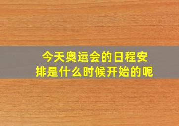 今天奥运会的日程安排是什么时候开始的呢