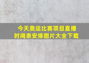 今天奥运比赛项目直播时间表安排图片大全下载