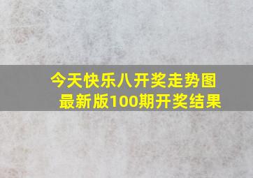 今天快乐八开奖走势图最新版100期开奖结果