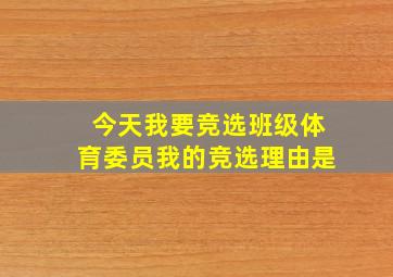 今天我要竞选班级体育委员我的竞选理由是