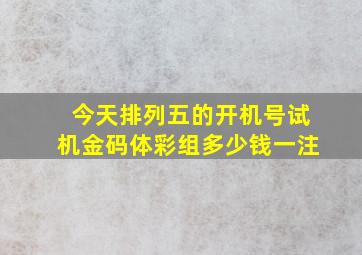 今天排列五的开机号试机金码体彩组多少钱一注