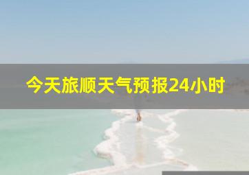 今天旅顺天气预报24小时