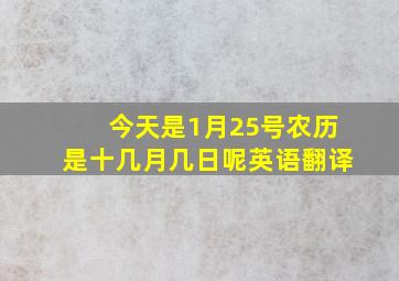 今天是1月25号农历是十几月几日呢英语翻译