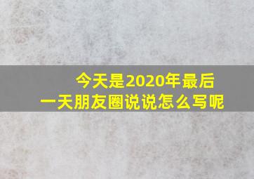 今天是2020年最后一天朋友圈说说怎么写呢