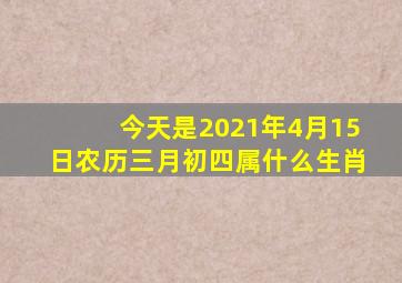 今天是2021年4月15日农历三月初四属什么生肖