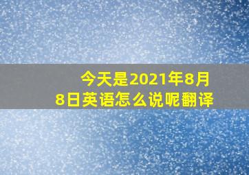 今天是2021年8月8日英语怎么说呢翻译