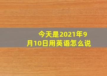 今天是2021年9月10日用英语怎么说