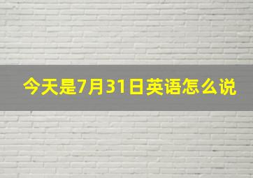 今天是7月31日英语怎么说