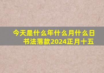 今天是什么年什么月什么日书法落款2024正月十五